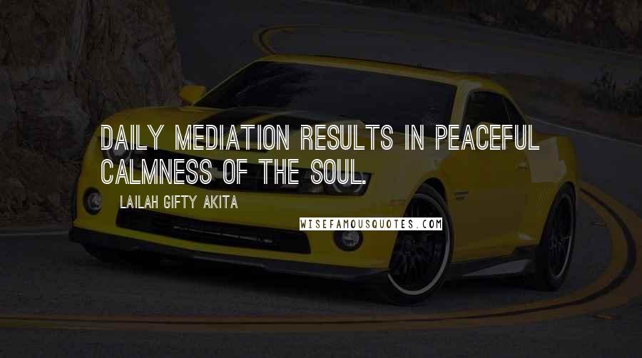 Lailah Gifty Akita Quotes: Daily mediation results in peaceful calmness of the soul.