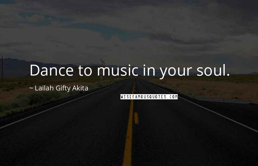 Lailah Gifty Akita Quotes: Dance to music in your soul.