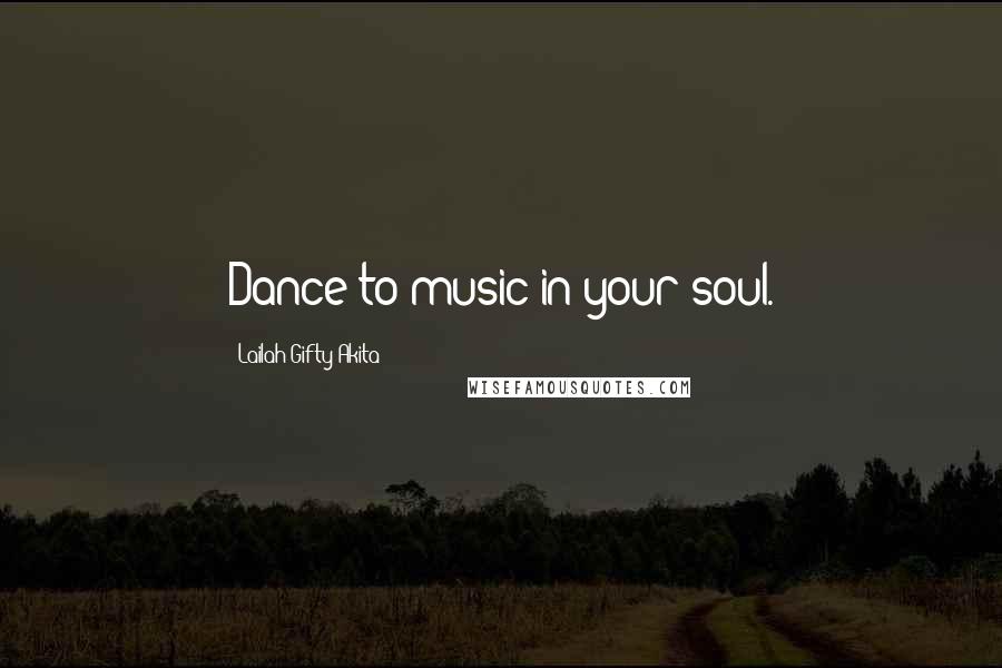 Lailah Gifty Akita Quotes: Dance to music in your soul.