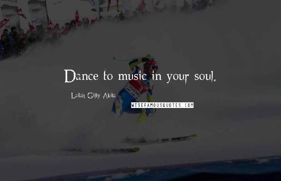 Lailah Gifty Akita Quotes: Dance to music in your soul.