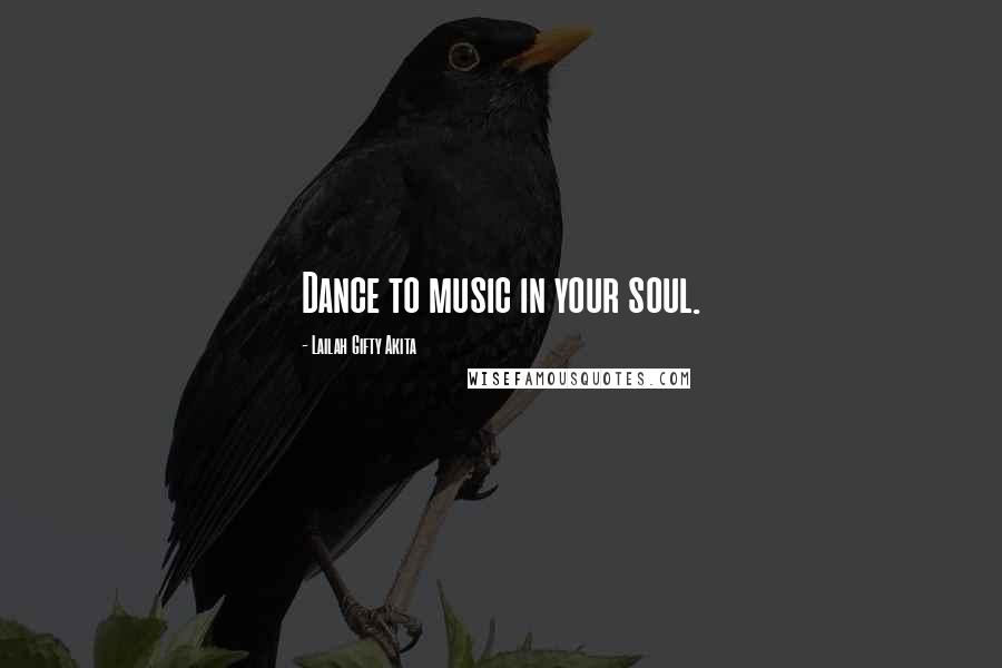 Lailah Gifty Akita Quotes: Dance to music in your soul.