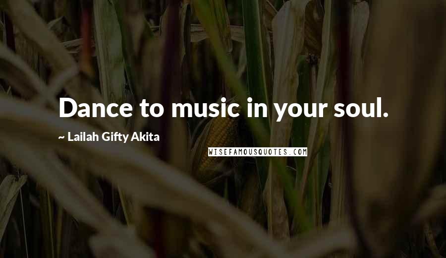 Lailah Gifty Akita Quotes: Dance to music in your soul.
