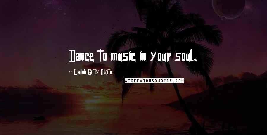 Lailah Gifty Akita Quotes: Dance to music in your soul.