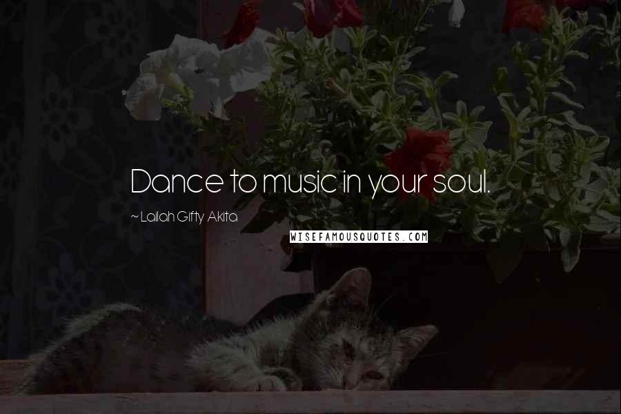 Lailah Gifty Akita Quotes: Dance to music in your soul.