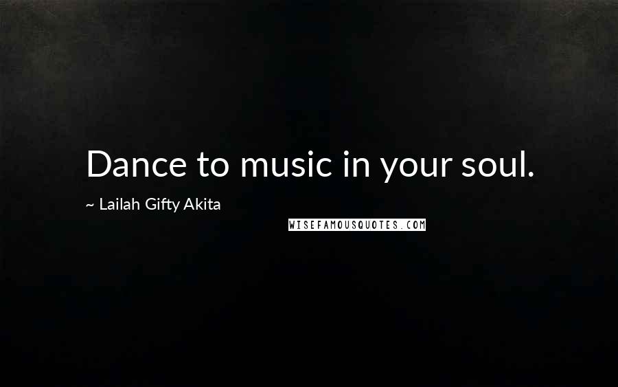 Lailah Gifty Akita Quotes: Dance to music in your soul.