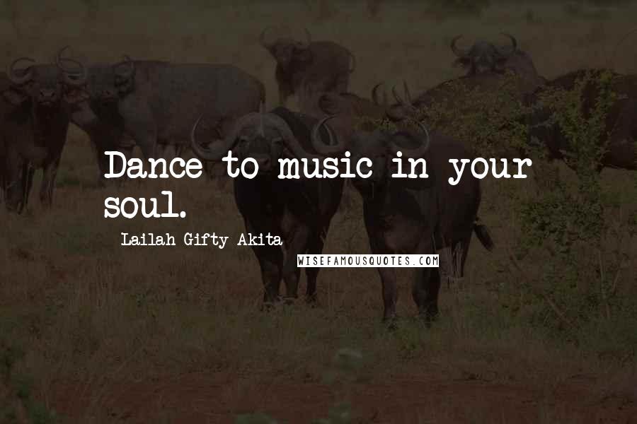 Lailah Gifty Akita Quotes: Dance to music in your soul.