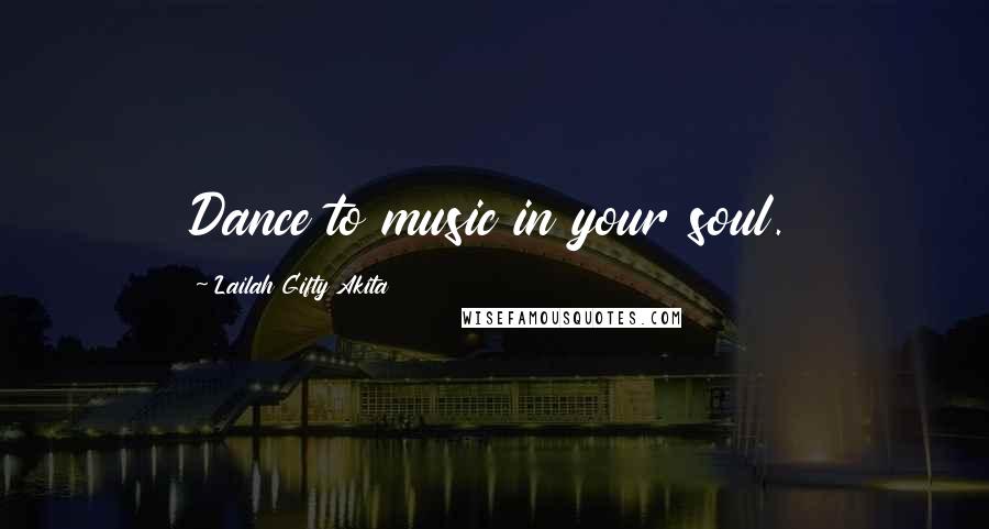 Lailah Gifty Akita Quotes: Dance to music in your soul.