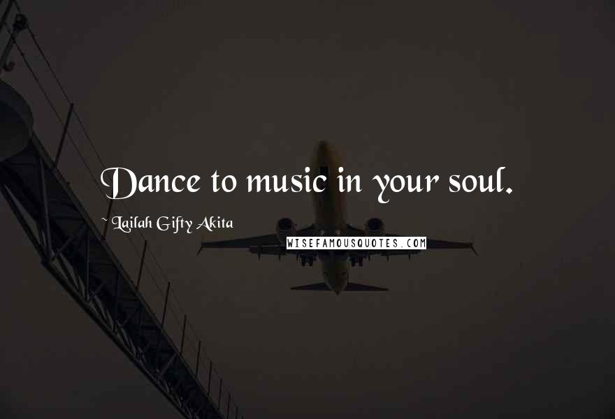 Lailah Gifty Akita Quotes: Dance to music in your soul.