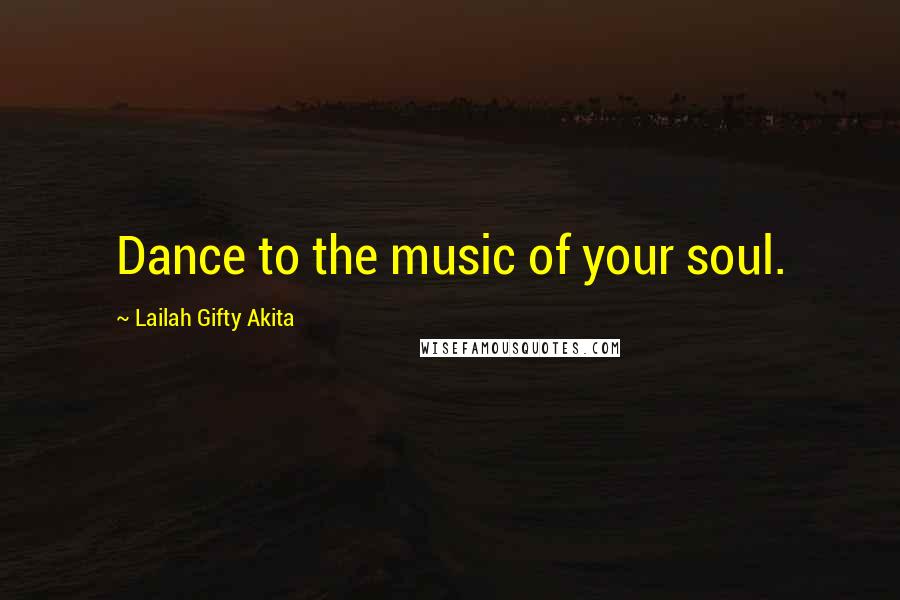 Lailah Gifty Akita Quotes: Dance to the music of your soul.
