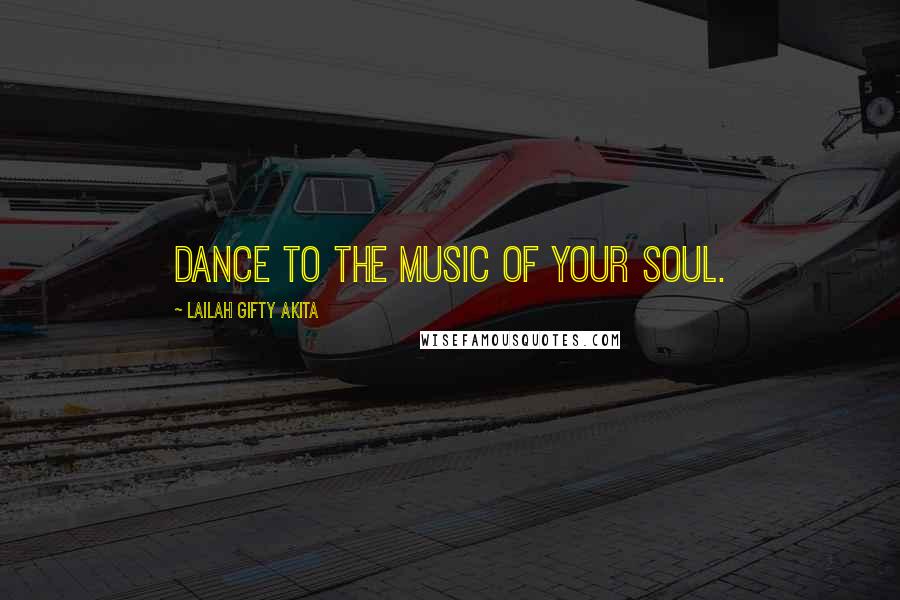 Lailah Gifty Akita Quotes: Dance to the music of your soul.