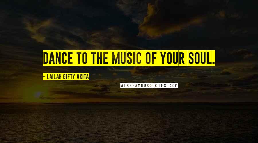 Lailah Gifty Akita Quotes: Dance to the music of your soul.