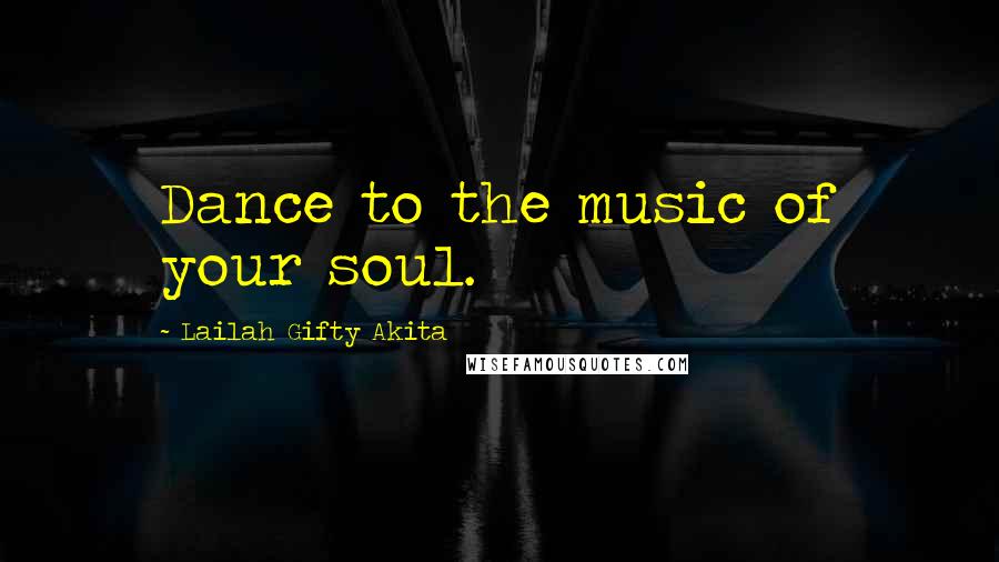 Lailah Gifty Akita Quotes: Dance to the music of your soul.