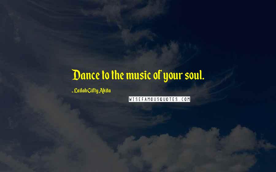 Lailah Gifty Akita Quotes: Dance to the music of your soul.