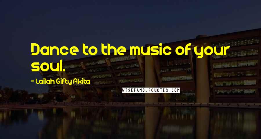 Lailah Gifty Akita Quotes: Dance to the music of your soul.