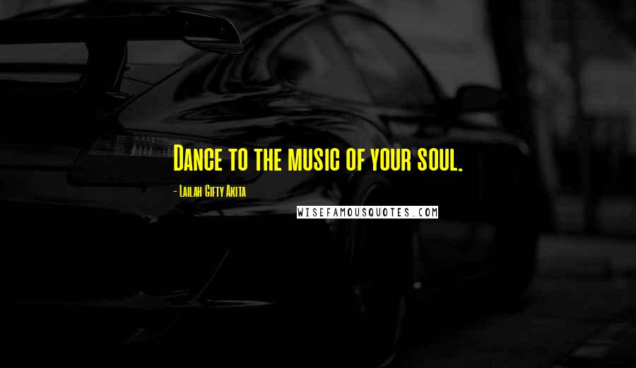 Lailah Gifty Akita Quotes: Dance to the music of your soul.