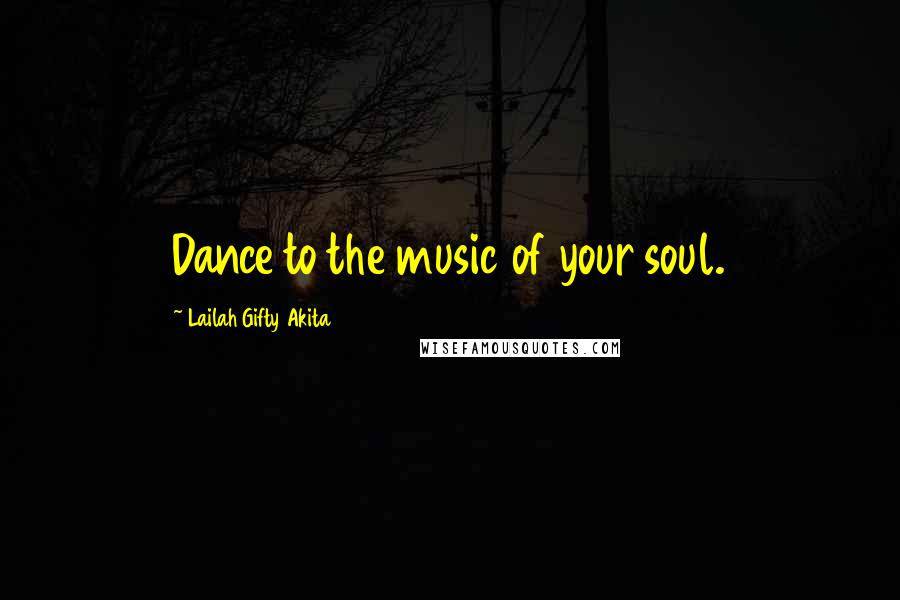 Lailah Gifty Akita Quotes: Dance to the music of your soul.