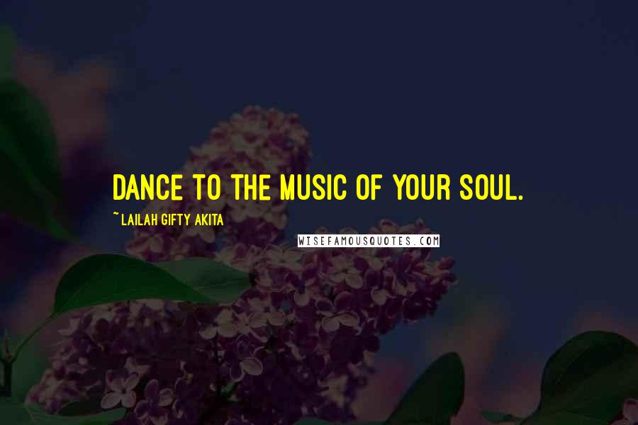 Lailah Gifty Akita Quotes: Dance to the music of your soul.
