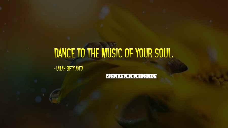 Lailah Gifty Akita Quotes: Dance to the music of your soul.