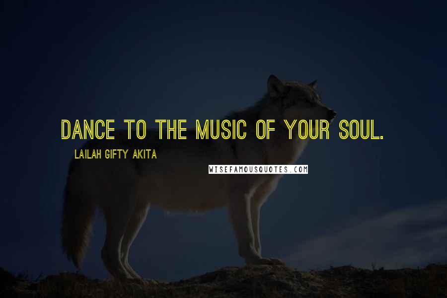 Lailah Gifty Akita Quotes: Dance to the music of your soul.