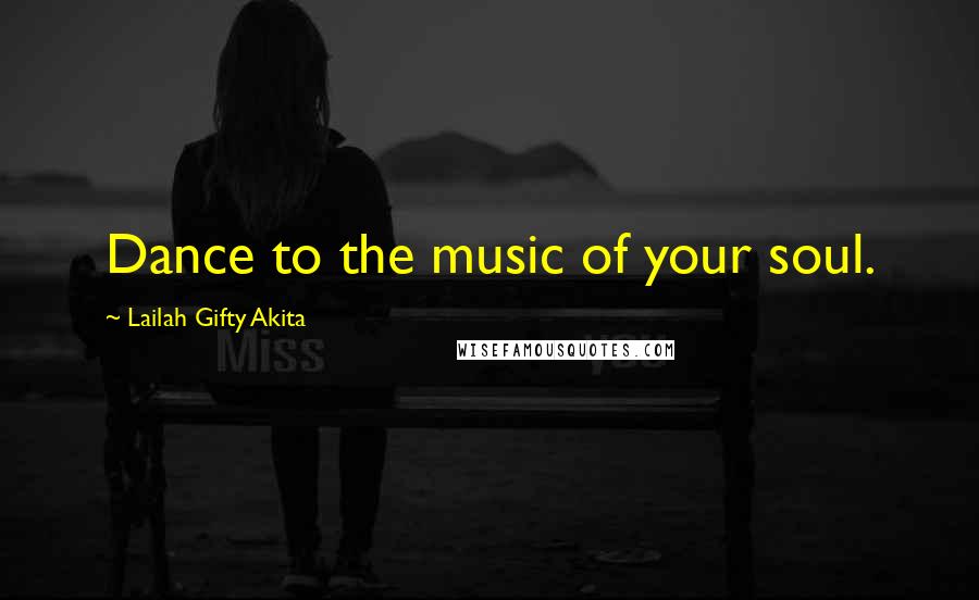 Lailah Gifty Akita Quotes: Dance to the music of your soul.