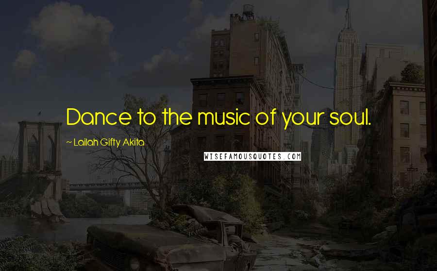 Lailah Gifty Akita Quotes: Dance to the music of your soul.