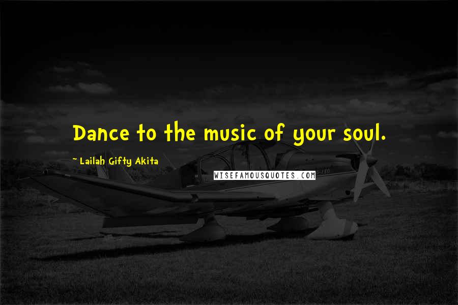 Lailah Gifty Akita Quotes: Dance to the music of your soul.