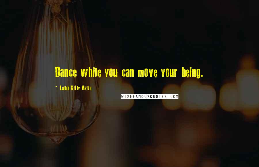 Lailah Gifty Akita Quotes: Dance while you can move your being.