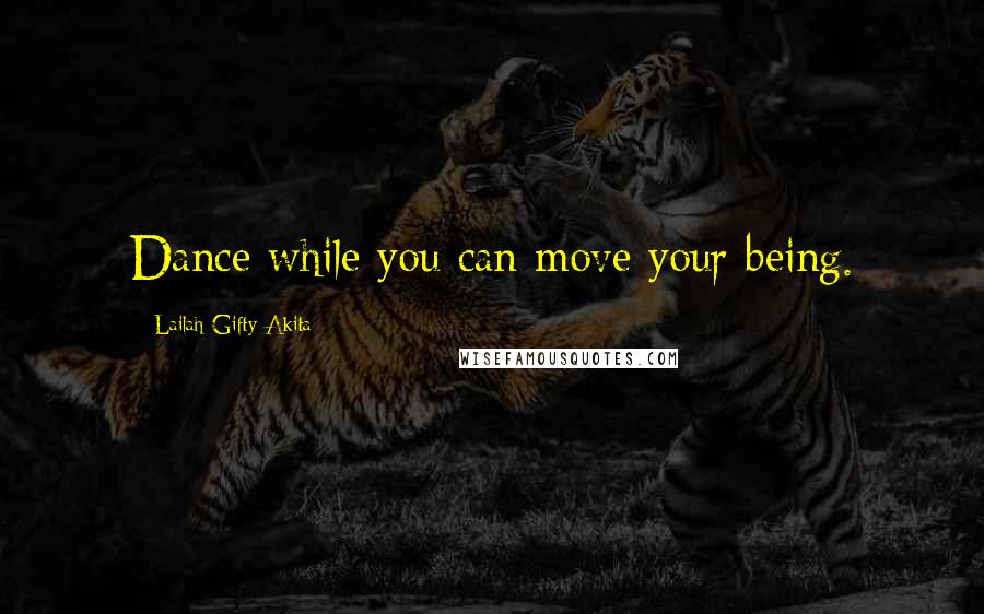 Lailah Gifty Akita Quotes: Dance while you can move your being.