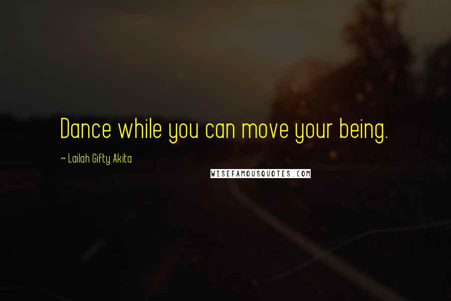 Lailah Gifty Akita Quotes: Dance while you can move your being.