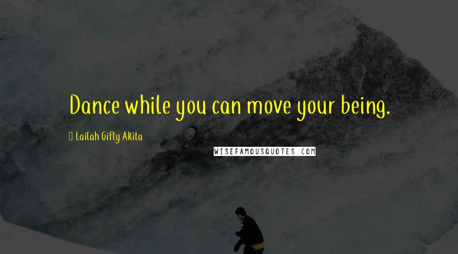 Lailah Gifty Akita Quotes: Dance while you can move your being.