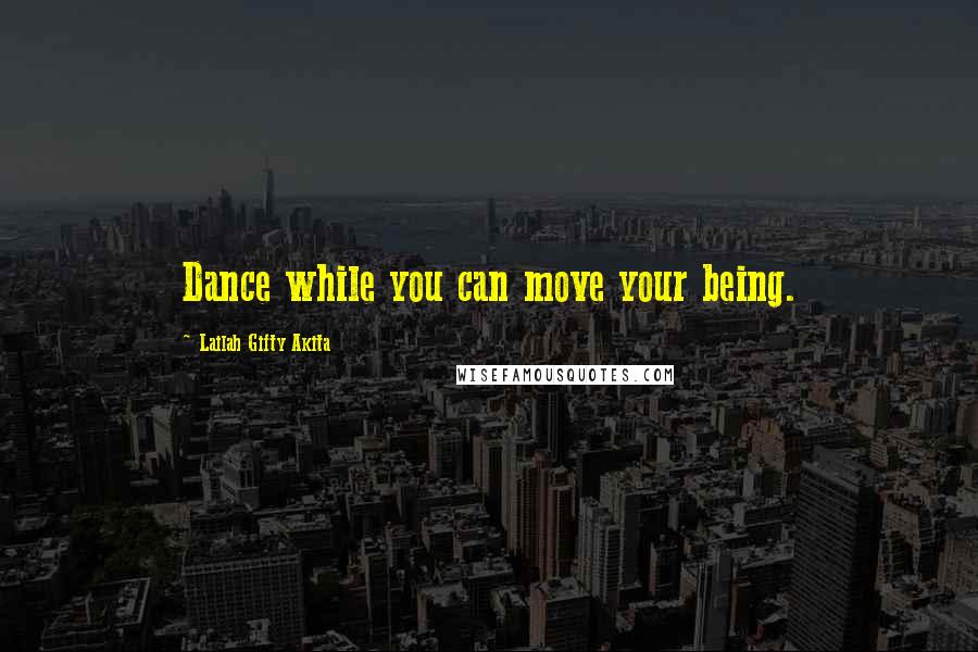Lailah Gifty Akita Quotes: Dance while you can move your being.
