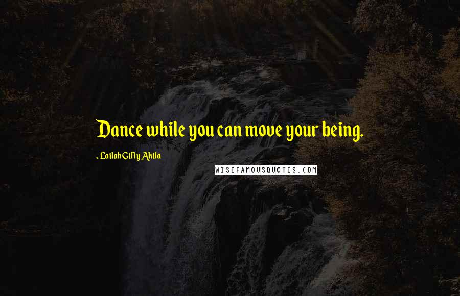 Lailah Gifty Akita Quotes: Dance while you can move your being.