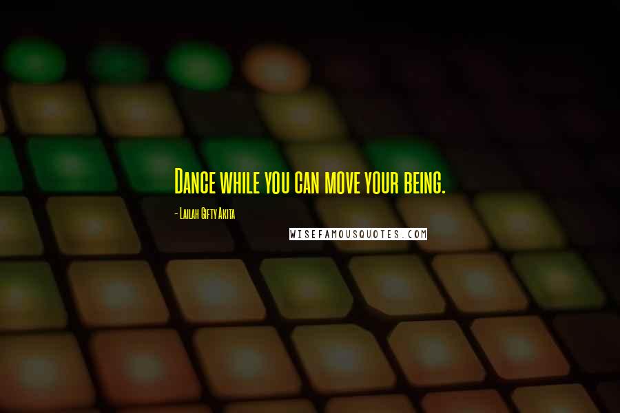 Lailah Gifty Akita Quotes: Dance while you can move your being.