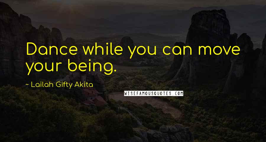 Lailah Gifty Akita Quotes: Dance while you can move your being.