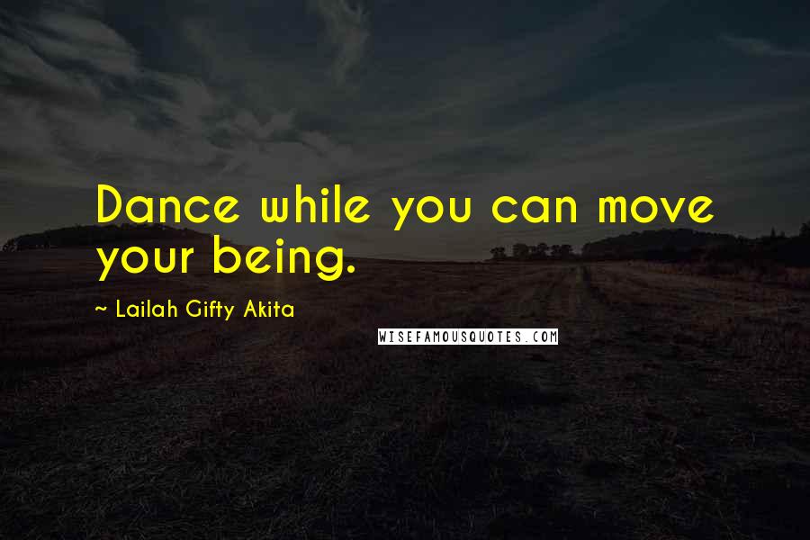 Lailah Gifty Akita Quotes: Dance while you can move your being.