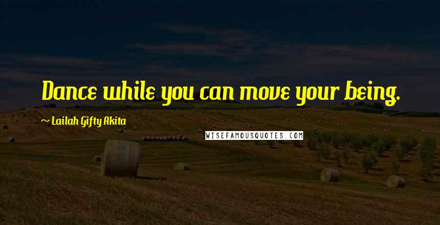 Lailah Gifty Akita Quotes: Dance while you can move your being.