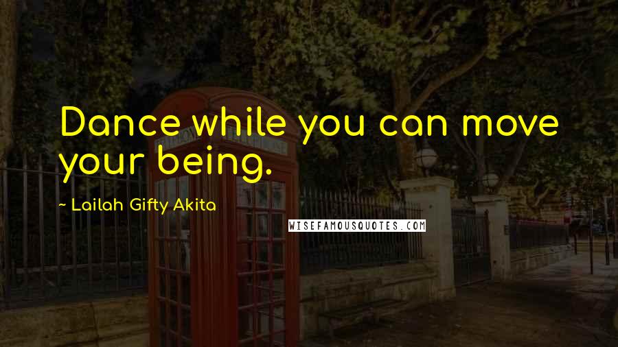 Lailah Gifty Akita Quotes: Dance while you can move your being.