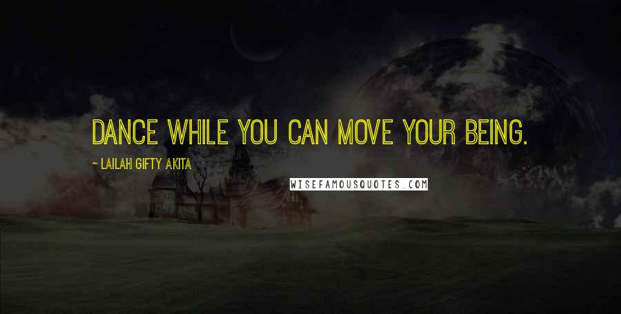 Lailah Gifty Akita Quotes: Dance while you can move your being.