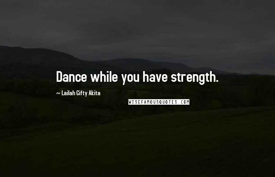 Lailah Gifty Akita Quotes: Dance while you have strength.