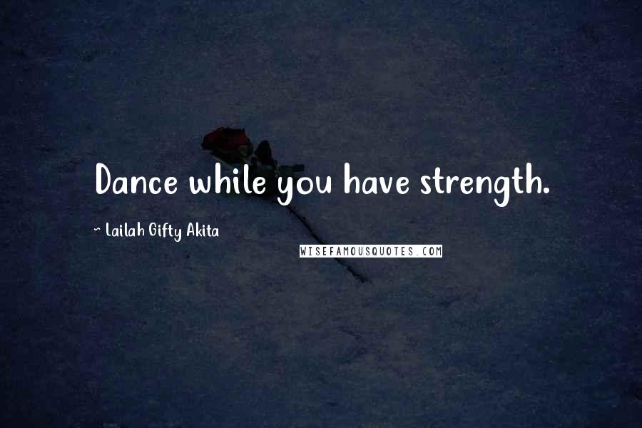 Lailah Gifty Akita Quotes: Dance while you have strength.