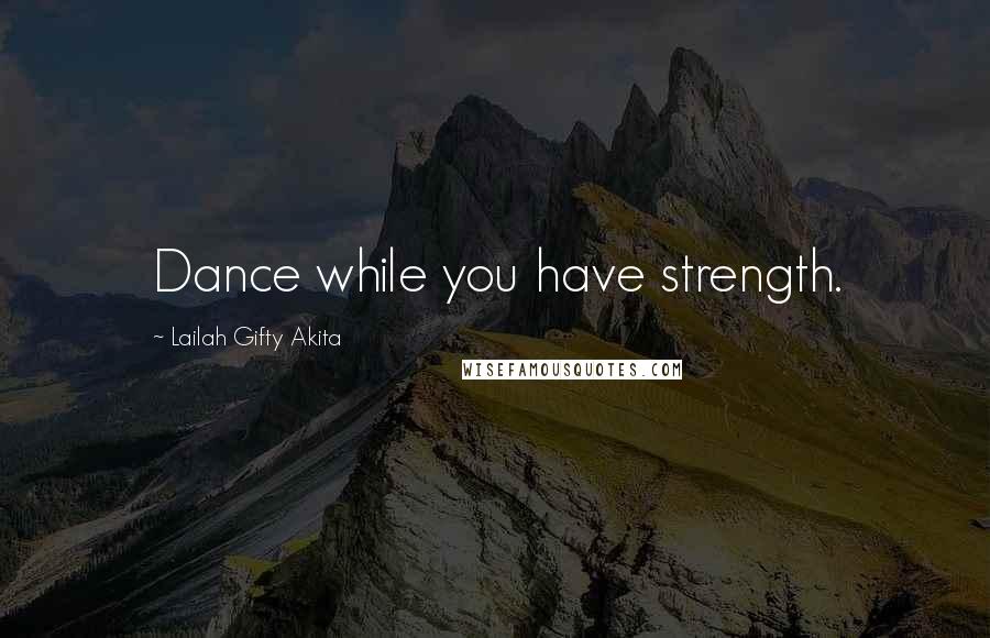 Lailah Gifty Akita Quotes: Dance while you have strength.