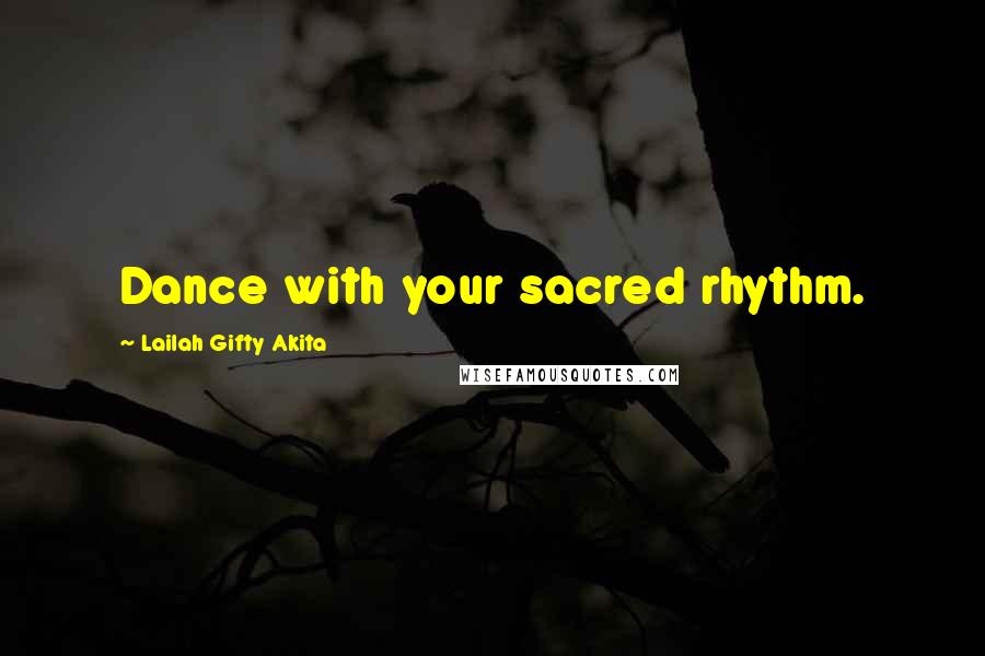 Lailah Gifty Akita Quotes: Dance with your sacred rhythm.