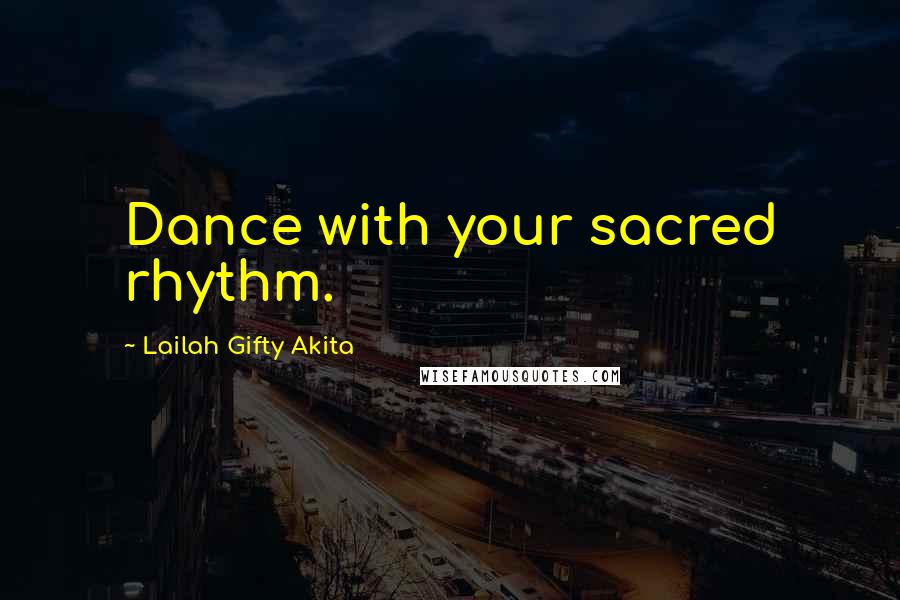 Lailah Gifty Akita Quotes: Dance with your sacred rhythm.