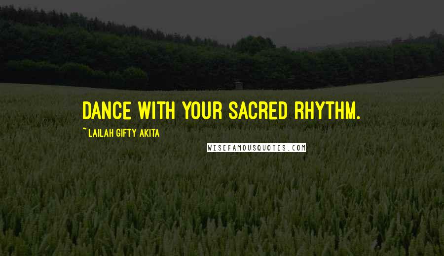 Lailah Gifty Akita Quotes: Dance with your sacred rhythm.