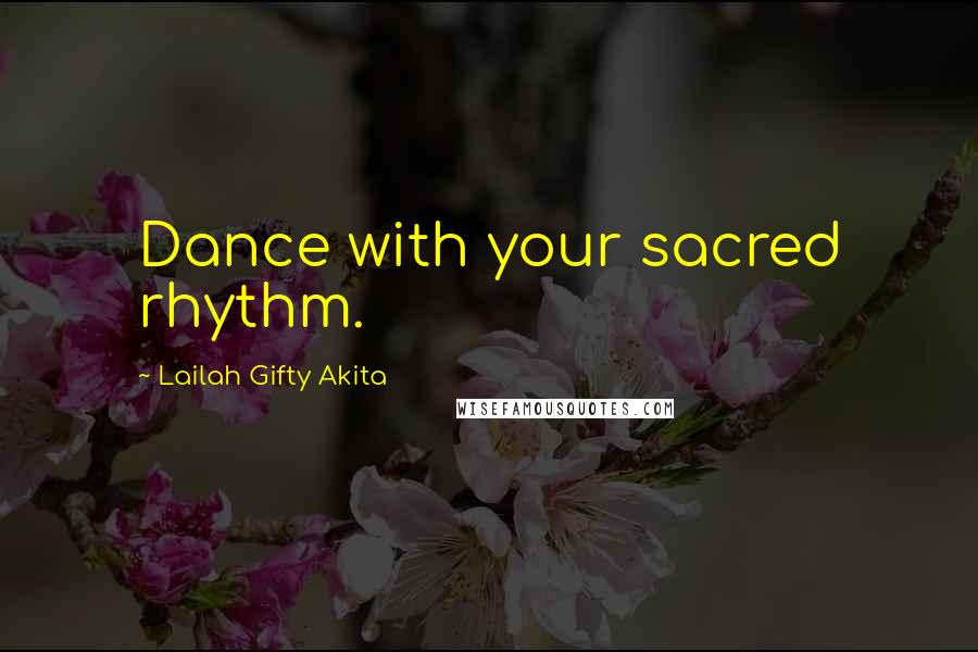 Lailah Gifty Akita Quotes: Dance with your sacred rhythm.