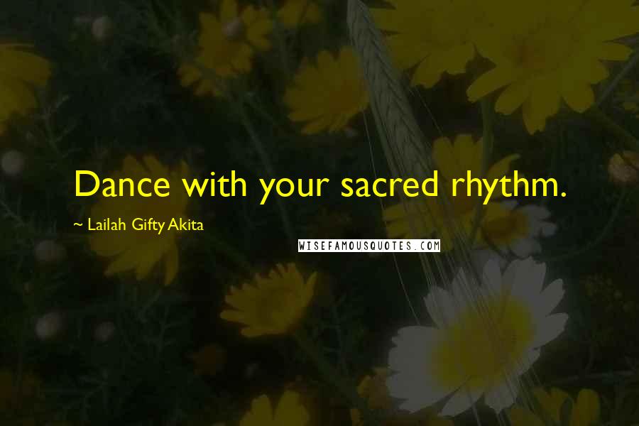 Lailah Gifty Akita Quotes: Dance with your sacred rhythm.