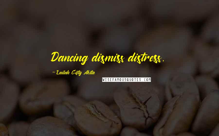 Lailah Gifty Akita Quotes: Dancing dismiss distress.