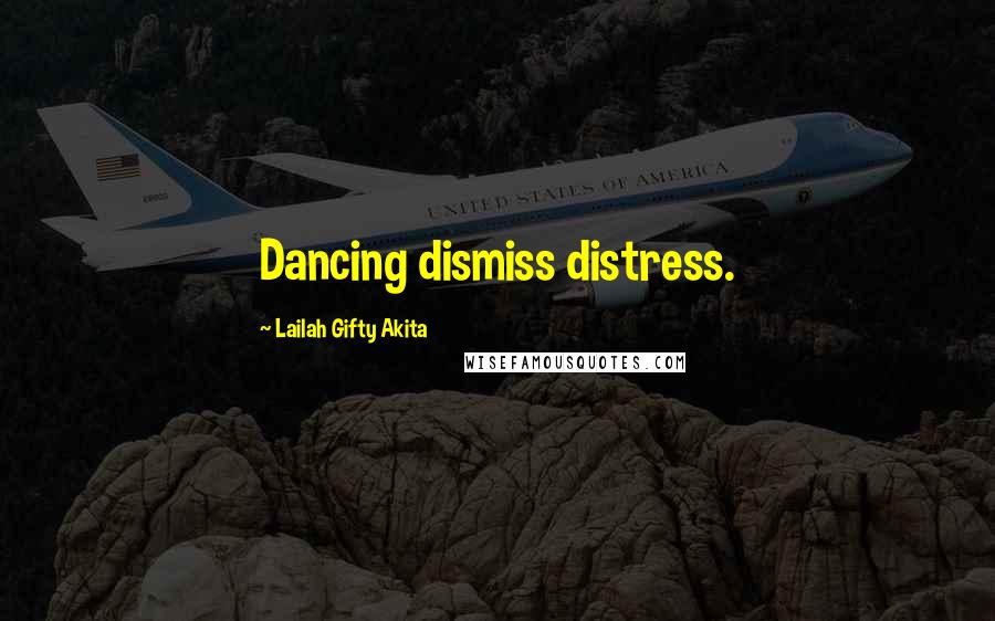 Lailah Gifty Akita Quotes: Dancing dismiss distress.