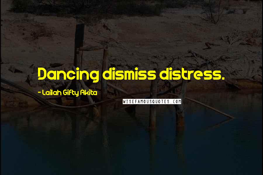 Lailah Gifty Akita Quotes: Dancing dismiss distress.