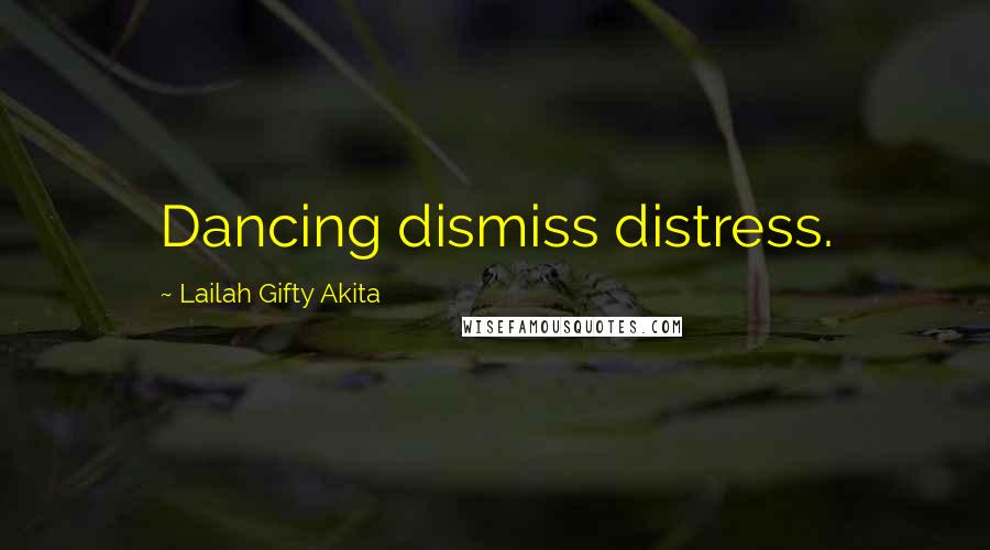 Lailah Gifty Akita Quotes: Dancing dismiss distress.